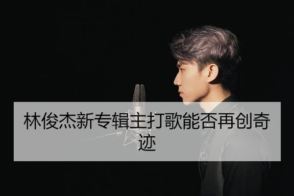 林俊杰新专辑主打歌能否再创奇迹